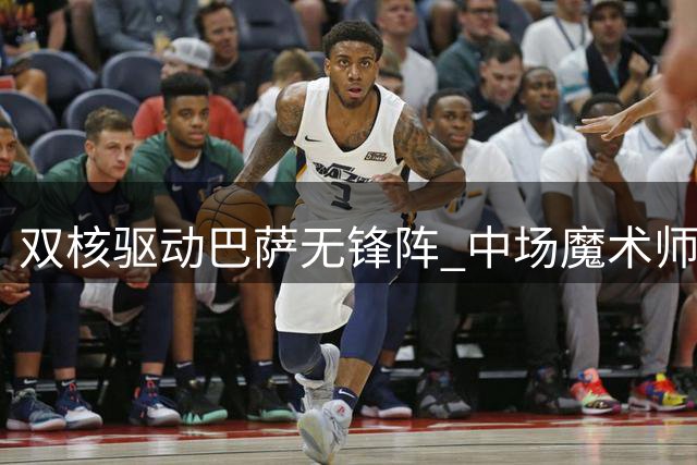 双核驱动巴萨无锋阵 中场魔术师掌控全局